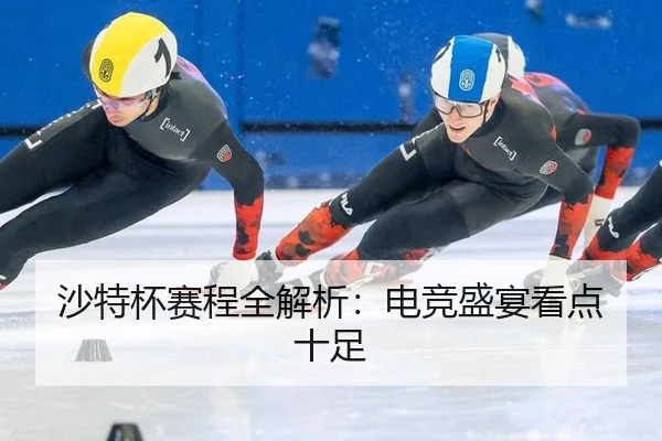 沙特杯赛程全解析：电竞盛宴看点十足