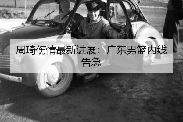 周琦伤情最新进展：广东男篮内线告急